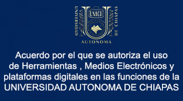 Acuerdo por el que se autoriza el uso de Herramientas , Medios Electrónicos y plataformas digitales en las funciones de la UNIVERSIDAD AUTONOMA DE CHIAPAS